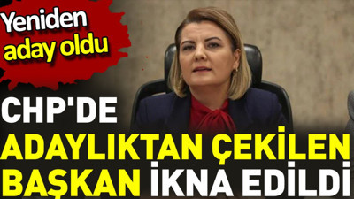 CHP'de adaylıktan çekilen başkan ikna edildi. Yeniden aday oldu