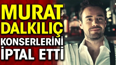 Murat Dalkılıç konserlerini iptal etti