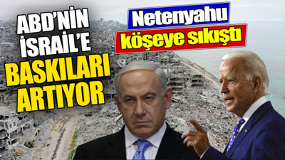 ABD'nin İsrail'e baskıları artıyor. Netanyahu köşeye sıkıştı