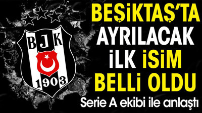 Beşiktaş'ta gidecek ilk isim belli oldu. Serie A ekibi ile anlaştı