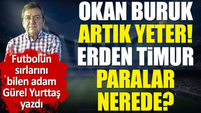 Okan Buruk bunu neden yapıyor. Erden Timur paralar nerede? Gürel Yurttaş yazdı