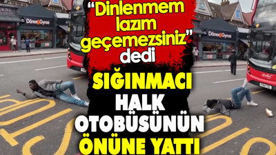 Sığınmacı halk otobüsünün önüne yattı. 'Dinlenmem lazım geçemezsiniz' dedi
