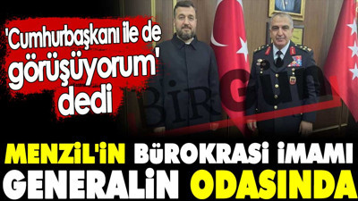 Menzil'in bürokrasi imamı generalin odasında. 'Cumhurbaşkanı ile de görüşüyorum' dedi