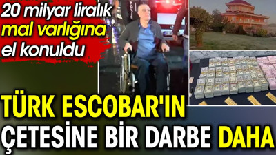 Türk Escobar'ın çetesine bir darbe daha. 20 milyar liralık mal varlığına el konuldu