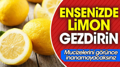 Ensenizde limon gezdirin. Mucizelerini görünce inanamayacaksınız