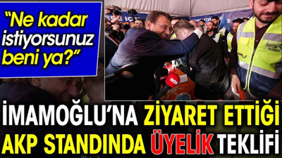 İmamoğlu’na ziyaret ettiği AKP standında üyelik teklifi. Ne kadar istiyorsunuz beni ya?