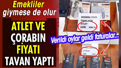 Atlet ve çorabın fiyatı tavan yaptı. Emekliler giymese de olur. Verdiniz oyu aldınız kol böreği gibi faturayı