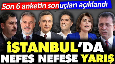 Son 6 anketin sonuçları açıklandı. Hangi aday önde. İstanbul'da nefes nefese yarış