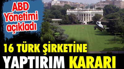 ABD’den 16 Türk şirketine yaptırım kararı çıktı