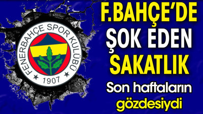 Fenerbahçe'de şok eden sakatlık. Son haftaların gözdesiydi