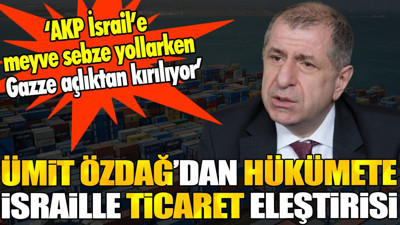 Ümit Özdağ'dan hükümete İsrail'le ticaret eleştirisi. 'Gazze açlıktan kırılıyor'