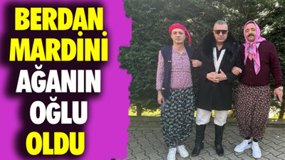 Berdan Mardini ağanın oğlu oldu