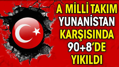 A Milli Takım Yunanistan karşısında 90+8'de yıkıldı