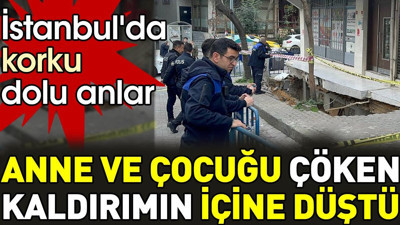 İstanbul'da korku dolu anlar. Anne ve çocuğu çöken kaldırımın içine düştü