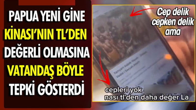 Papua Yeni Gine Kinası'nın TL'den değerli olmasına vatandaş böyle tepki gösterdi