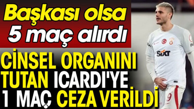 Cinsel organını tutan Icardi'ye 1 maç ceza verildi. Başkası olsa 5 maç alırdı