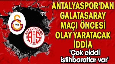 Antalyaspor'dan Galatasaray maçı öncesi olay yaratacak iddia 'Çok ciddi istihbaratlar var'