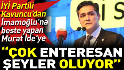 İYİ Partili Kavuncu'dan İmamoğlu'na beste yapan Murat İde'ye ‘Çok enteresan şeyler oluyor'