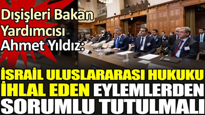 Dışişleri Bakan Yardımcısı Ahmet Yıldız: İsrail uluslararası hukuku ihlal eden eylemlerden sorumlu tutulmalı