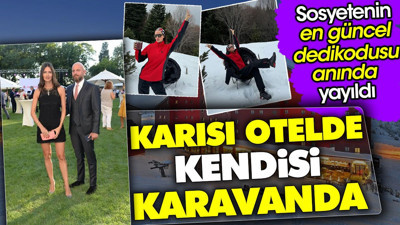 Karısı otelde kendisi karavanda kaldı. Sosyetenin en güncel dedikodusu anında yayıldı