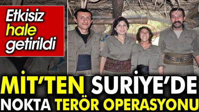 MİT’ten Suriye’de nokta terör operasyonu. Etkisiz hale getirildi