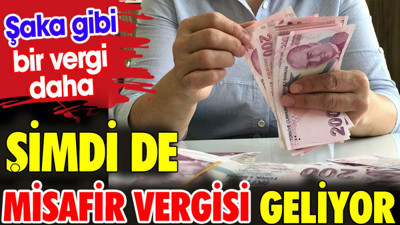Şimdi de misafir vergisi geliyor. Şaka gibi bir vergi daha