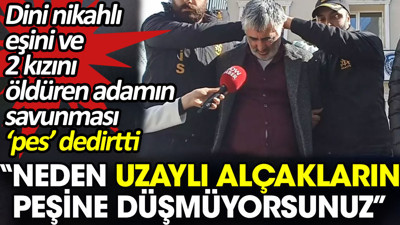 Dini nikahlı eşini ve 2 kızını öldüren adamın savunması ‘pes’ dedirtti. 'Neden uzaylı alçakların peşine düşmüyorsunuz'