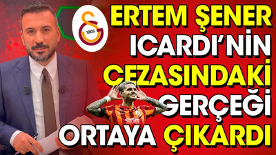 Ertem Şener Icardi'nin cezasındaki gerçeği ortaya çıkardı