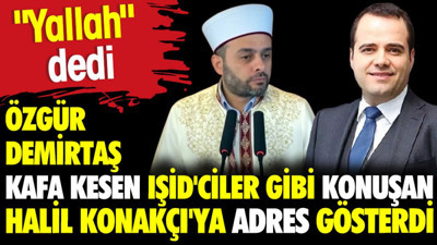 Özgür Demirtaş kafa kesen IŞİD'ciler gibi konuşan Halil Konakçı'ya adres gösterdi. 'Yallah Afganistan'a' dedi