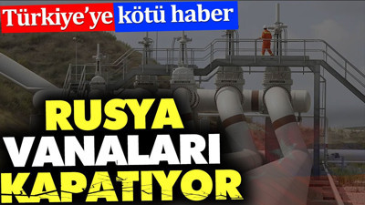 Türkiye'ye kötü haber. Rusya vanaları kapatıyor