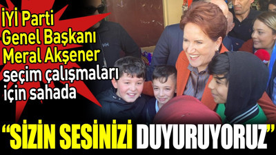 Meral Akşener seçim çalışmaları için sahada. ‘Sizin sesinizi duyuruyoruz’