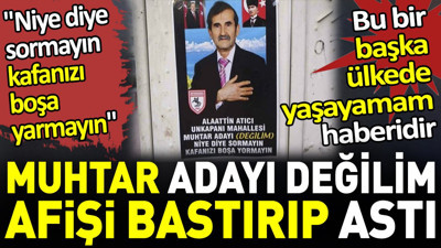 Muhtar adayı değilim afişi bastırıp astı. ‘Niye diye sormayın kafanızı boşa yarmayın’