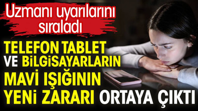 Telefon tablet ve bilgisayarların mavi ışığının yeni zararı ortaya çıktı. Uzmanı uyarılarını sıraladı