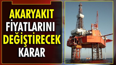 Akaryakıt fiyatlarını değiştirecek karar