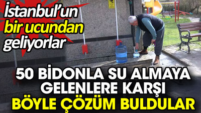 50 bidonla su almaya gelenlere karşı böyle çözüm buldular. İstanbul’un bir ucundan geliyorlar