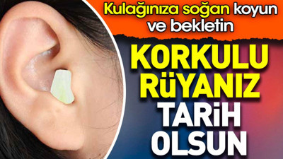 Kulağınıza soğan koyun ve bekletin. Korkulu rüyanız tarih olsun