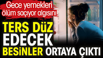 Gece yemekleri ölüm saçıyor algısını ters düz edecek besinler ortaya çıktı