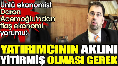 Ünlü ekonomist Daron Acemoğlu'ndan flaş ekonomi yorumu "Yatırımcının aklını yitirmiş olması gerek"