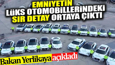 Emniyetin lüks otomobillerindeki sır detay ortaya çıktı. Bakan Yerlikaya açıkladı