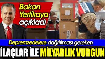 Bakan Yerlikaya açıkladı. Depremzedelere dağıtılması gereken ilaçlar ile milyarlık vurgun