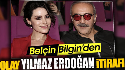 Belçim Bilgin'den olay Yılmaz Erdoğan itirafı