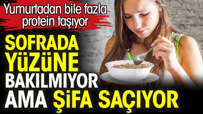 Sofrada yüzüne bakılmıyor ama şifa saçıyor. Yumurtadan bile fazla protein taşıyor