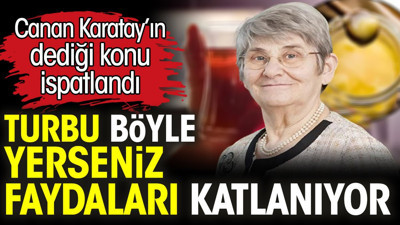 Turbu böyle yerseniz faydaları katlanıyor. Canan Karatay’ın dediği konu ispatlandı
