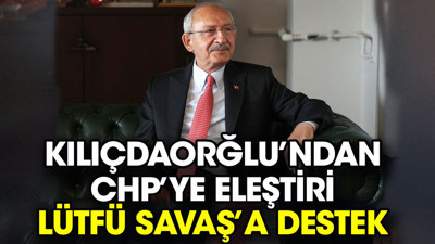 Kılıçdaorğlu’ndan CHP’ye eleştiri Lütfü Savaş’a destek