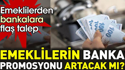 Emeklilerin banka promosyonu artacak mı? Emeklilerden bankalara flaş talep