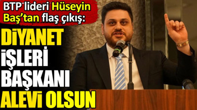‘Diyanet İşleri Başkanı Alevi olsun’. BTP lideri Hüseyin Baş’tan flaş çıkış