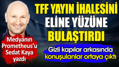 TFF yayın ihalesini eline yüzüne bulaştırdı. Gizli kapılar arkasında konuşulanları Sedat Kaya ortaya çıkardı
