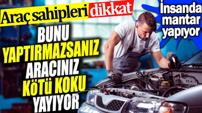 Araç sahipleri dikkat. Bunu yaptırmazsanız aracınız kötü koku yayıyor. İnsanlarda mantar yapıyor