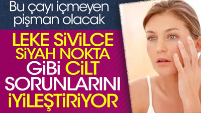 Leke sivilce siyah nokta gibi cilt sorunlarını iyileştiriyor. Bu çayı içmeyen pişman olacak