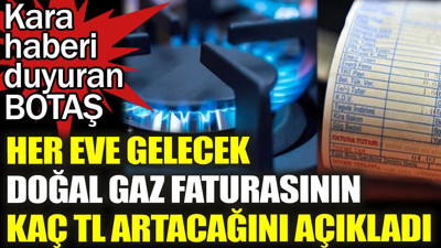 BOTAŞ her eve gelecek doğal gaz faturasının kaç TL olacağını açıkladı